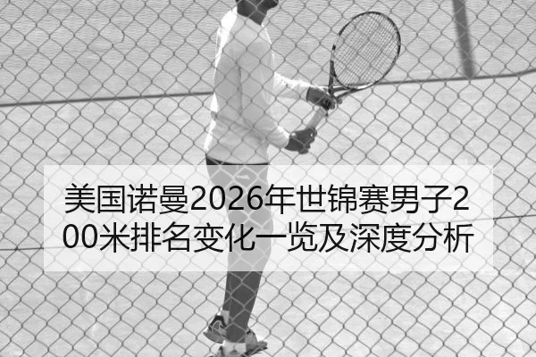 美国诺曼2026年世锦赛男子200米排名变化一览及深度分析
