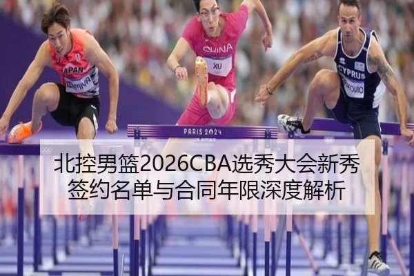北控男篮2026CBA选秀大会新秀签约名单与合同年限深度解析