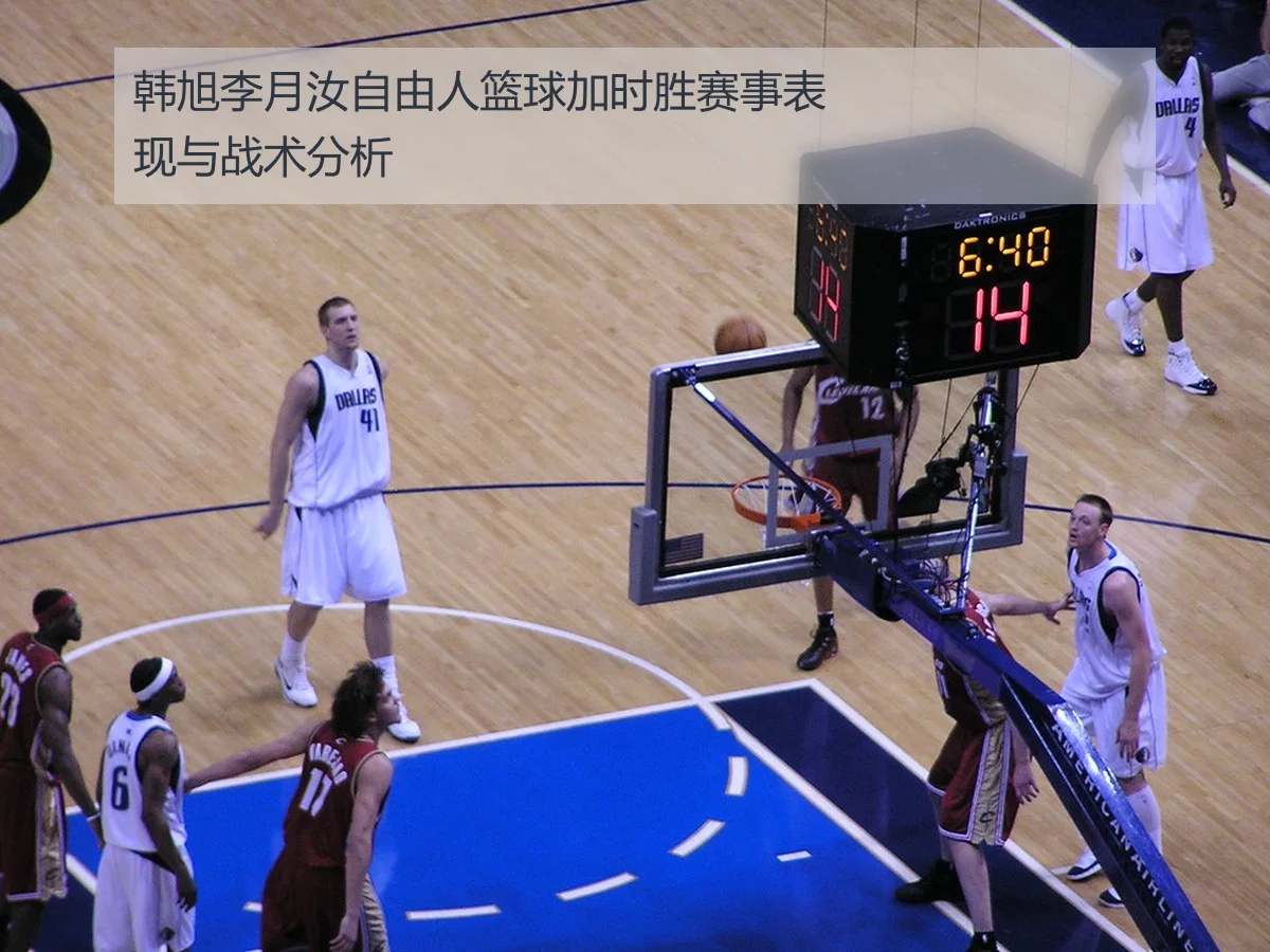 韩旭李月汝自由人篮球加时胜赛事表现与战术分析