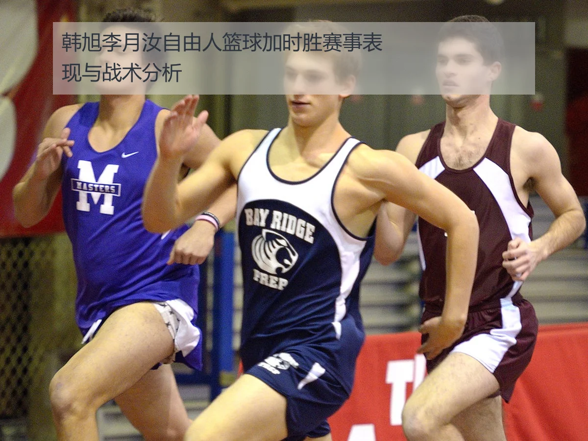韩旭李月汝自由人篮球加时胜赛事表现与战术分析