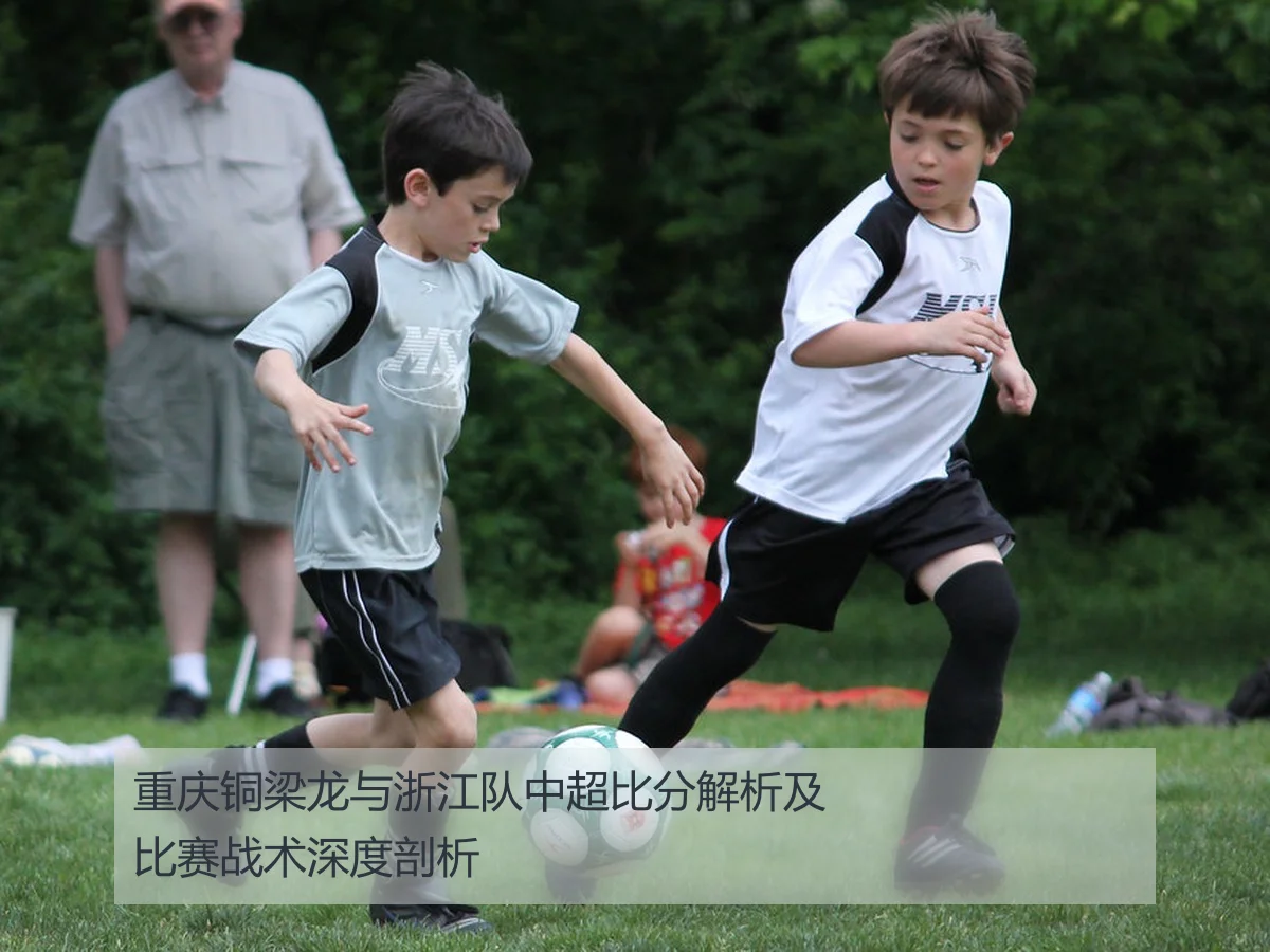 重庆铜梁龙与浙江队中超比分解析及比赛战术深度剖析